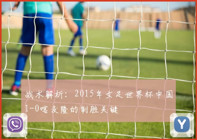 战术解析：2015年女足世界杯中国1-0喀麦隆的制胜关键