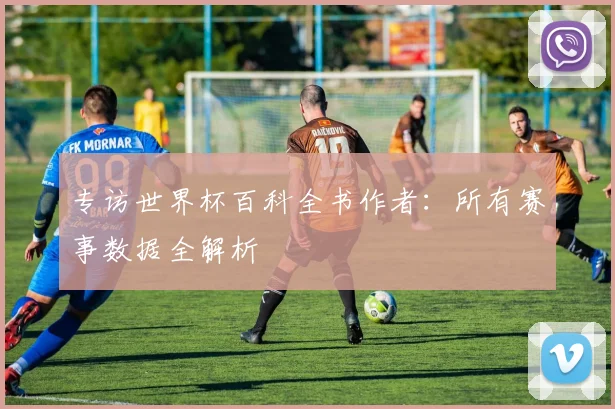 专访世界杯百科全书作者：所有赛事数据全解析